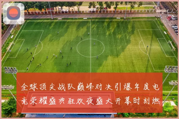全球顶尖战队巅峰对决引爆年度电竞荣耀盛典狂欢夜盛大开幕时刻燃