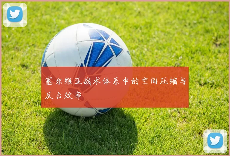 塞尔维亚战术体系中的空间压缩与反击效率