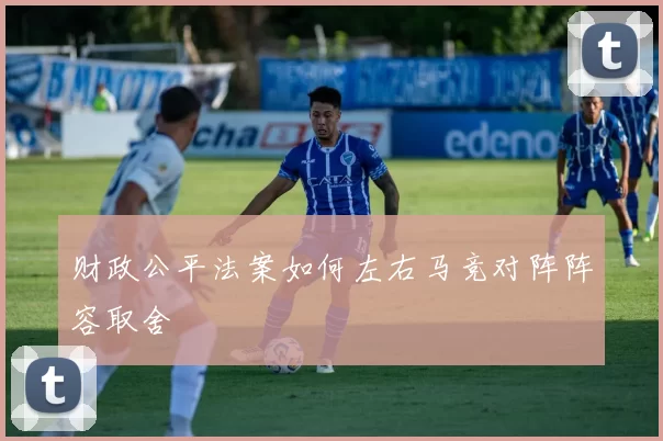 财政公平法案如何左右马竞对阵阵容取舍
