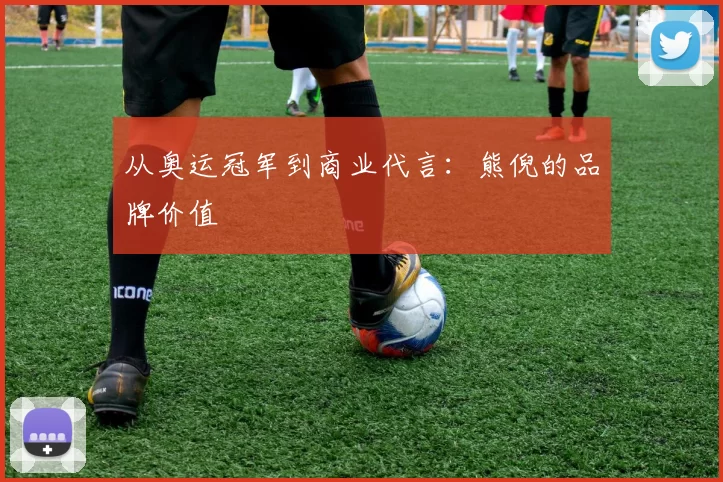 从奥运冠军到商业代言：熊倪的品牌价值