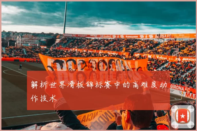 解析世界滑板锦标赛中的高难度动作技术