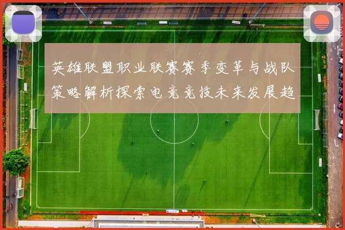 英雄联盟职业联赛赛季变革与战队策略解析探索电竞竞技未来发展趋势